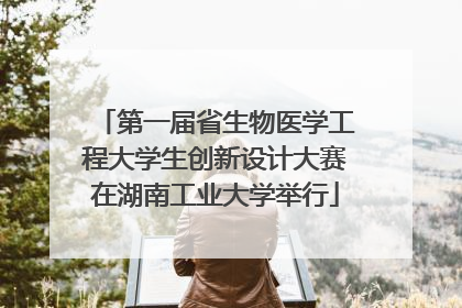 第一届省生物医学工程大学生创新设计大赛在湖南工业大学举行