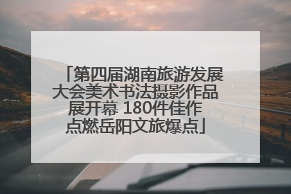 第四届湖南旅游发展大会美术书法摄影作品展开幕 180件佳作点燃岳阳文旅爆点