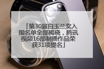第30届白玉兰奖入围名单全部揭晓，腾讯视频16部制播作品荣获31项提名
