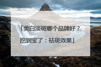 美白淡斑哪个品牌好？挖到宝了：祛斑效果
