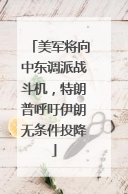 美军将向中东调派战斗机，特朗普呼吁伊朗无条件投降