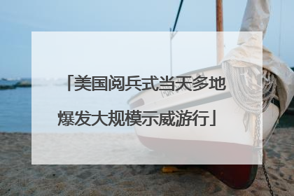 美国阅兵式当天多地爆发大规模示威游行