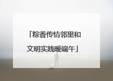 粽香传情邻里和 文明实践暖端午