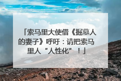 索马里大使借《掘墓人的妻子》呼吁：请把索马里人“人性化”！