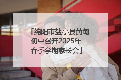 绵阳市盐亭县黄甸初中召开2025年春季学期家长会