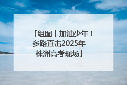 组图丨加油少年！多路直击2025年株洲高考现场