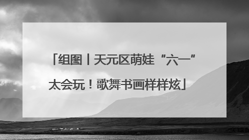 组图丨天元区萌娃“六一”太会玩！歌舞书画样样炫