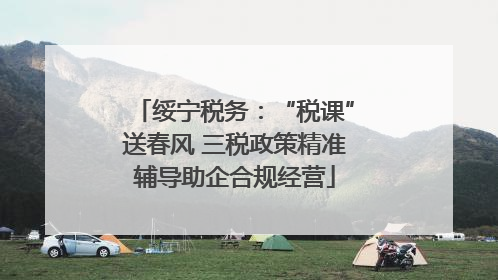 绥宁税务：“税课”送春风 三税政策精准辅导助企合规经营