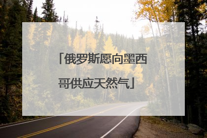 俄罗斯愿向墨西哥供应天然气