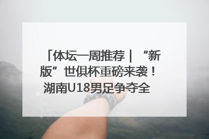 体坛一周推荐｜“新版”世俱杯重磅来袭！湖南U18男足争夺全运资格！郑钦文“草地”很忙……