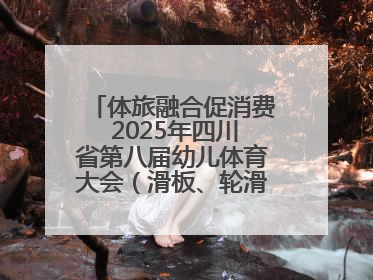 体旅融合促消费 2025年四川省第八届幼儿体育大会（滑板、轮滑）开幕