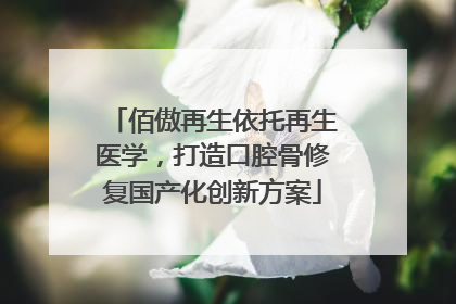 佰傲再生依托再生医学，打造口腔骨修复国产化创新方案