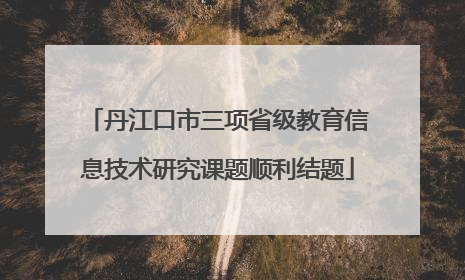 丹江口市三项省级教育信息技术研究课题顺利结题
