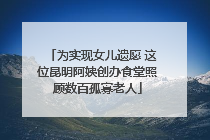 为实现女儿遗愿 这位昆明阿姨创办食堂照顾数百孤寡老人