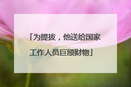 为提拔，他送给国家工作人员巨额财物