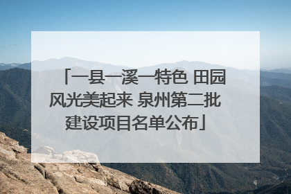 一县一溪一特色 田园风光美起来 泉州第二批建设项目名单公布