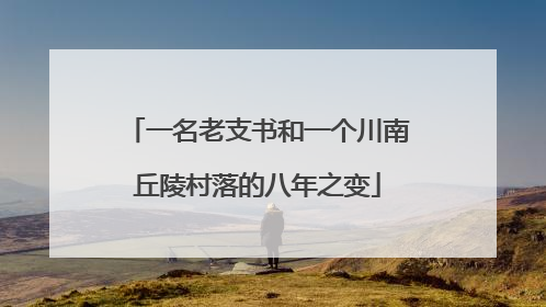 一名老支书和一个川南丘陵村落的八年之变