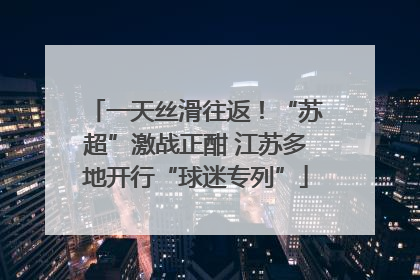 一天丝滑往返！“苏超”激战正酣 江苏多地开行“球迷专列”