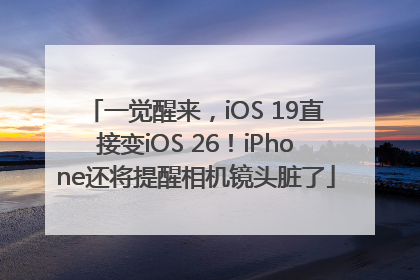 一觉醒来，iOS 19直接变iOS 26！iPhone还将提醒相机镜头脏了