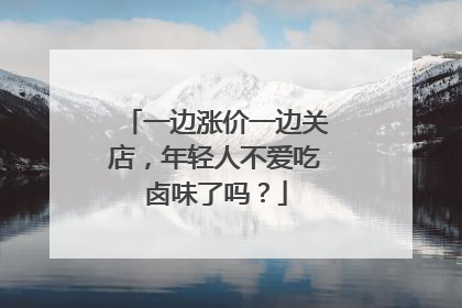 一边涨价一边关店，年轻人不爱吃卤味了吗？