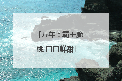 万年：霸王脆桃 口口鲜甜