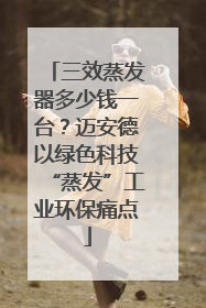 三效蒸发器多少钱一台？迈安德以绿色科技“蒸发”工业环保痛点