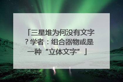 三星堆为何没有文字？学者：组合器物或是一种“立体文字”