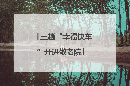 三趟“幸福快车”开进敬老院