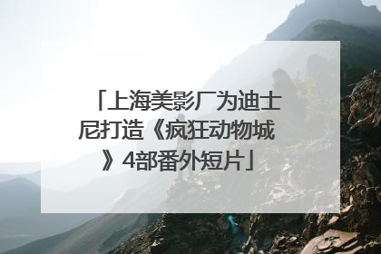 上海美影厂为迪士尼打造《疯狂动物城》4部番外短片