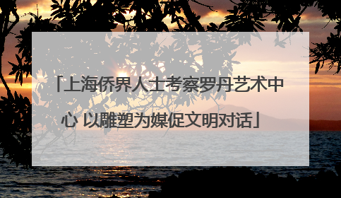 上海侨界人士考察罗丹艺术中心 以雕塑为媒促文明对话