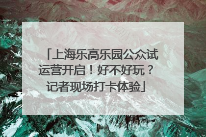 上海乐高乐园公众试运营开启！好不好玩？记者现场打卡体验
