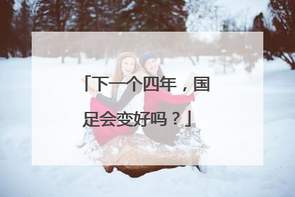 下一个四年，国足会变好吗？