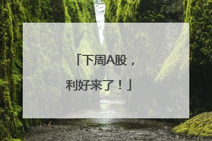下周A股，利好来了！