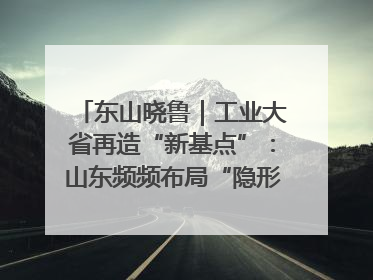 东山晓鲁｜工业大省再造“新基点”：山东频频布局“隐形冠军”背后