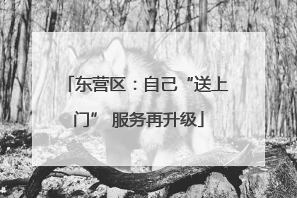 东营区：自己“送上门” 服务再升级