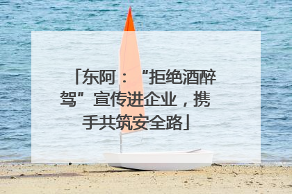 东阿：“拒绝酒醉驾”宣传进企业，携手共筑安全路