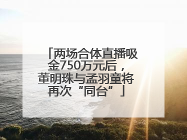 两场合体直播吸金750万元后，董明珠与孟羽童将再次“同台”