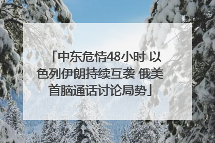 中东危情48小时 以色列伊朗持续互袭 俄美首脑通话讨论局势