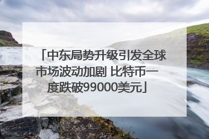 中东局势升级引发全球市场波动加剧 比特币一度跌破99000美元