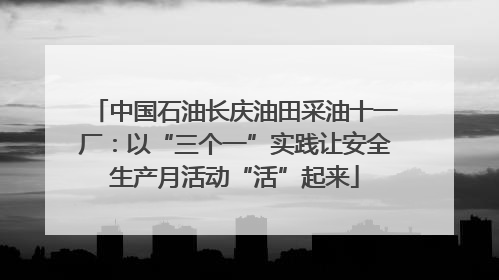 中国石油长庆油田采油十一厂：以“三个一”实践让安全生产月活动“活”起来
