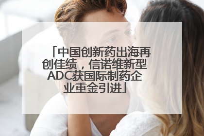 中国创新药出海再创佳绩，信诺维新型ADC获国际制药企业重金引进