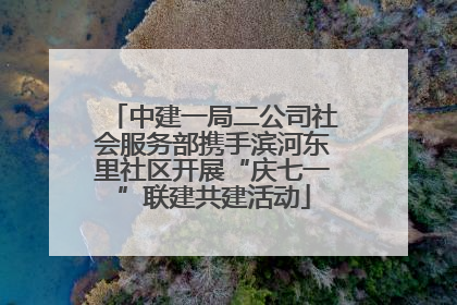 中建一局二公司社会服务部携手滨河东里社区开展“庆七一”联建共建活动