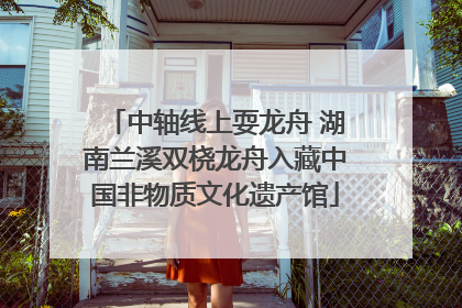 中轴线上耍龙舟 湖南兰溪双桡龙舟入藏中国非物质文化遗产馆