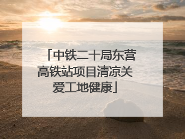 中铁二十局东营高铁站项目清凉关爱工地健康