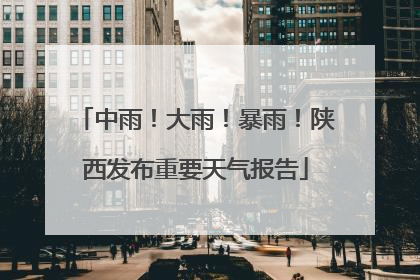 中雨！大雨！暴雨！陕西发布重要天气报告