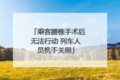 乘客腰椎手术后无法行动 列车人员携手关照