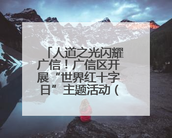 人道之光闪耀广信！广信区开展“世界红十字日”主题活动（图）