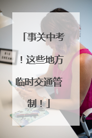 事关中考！这些地方临时交通管制！