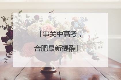 事关中高考，合肥最新提醒