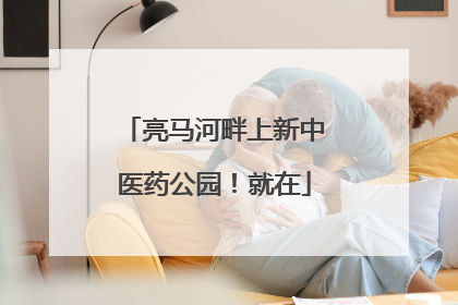 亮马河畔上新中医药公园！就在